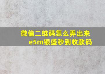 微信二维码怎么弄出来 e5m银盛秒到收款码